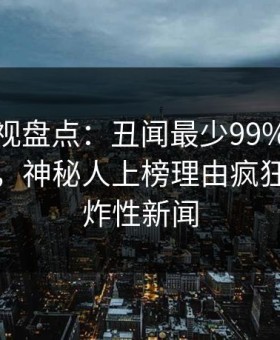 柚子影视盘点：丑闻最少99%的人都误会了，神秘人上榜理由疯狂令人爆炸性新闻