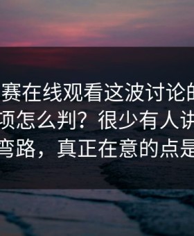 每日大赛在线观看这波讨论的核心：注意事项怎么判？很少有人讲的点更少走弯路，真正在意的点是这个