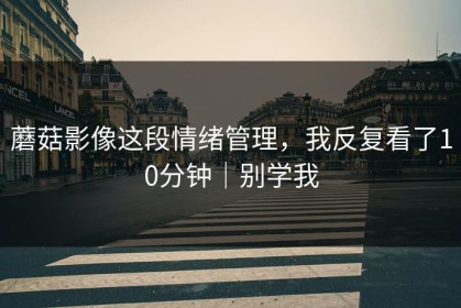 蘑菇影像这段情绪管理，我反复看了10分钟｜别学我
