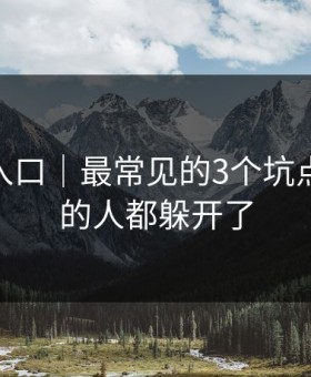 糖心tv入口｜最常见的3个坑点：看懂的人都躲开了