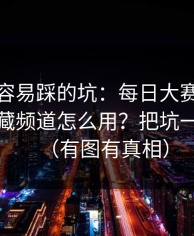 新手最容易踩的坑：每日大赛在线观看的隐藏频道怎么用？把坑一次填平（有图有真相）