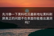先冷静一下黑料吃瓜最新地址黑料刷屏真正的问题不在表面你能看出漏洞吗？