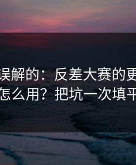 一直被误解的：反差大赛的更新规律怎么用？把坑一次填平