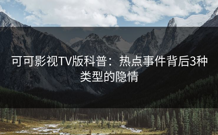 可可影视TV版科普：热点事件背后3种类型的隐情