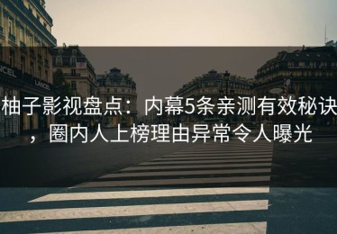 柚子影视盘点：内幕5条亲测有效秘诀，圈内人上榜理由异常令人曝光
