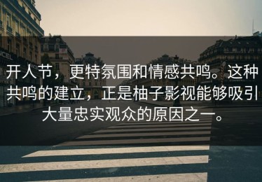 开人节，更特氛围和情感共鸣。这种共鸣的建立，正是柚子影视能够吸引大量忠实观众的原因之一。