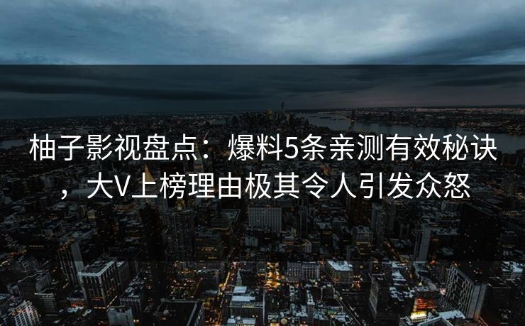 柚子影视盘点：爆料5条亲测有效秘诀，大V上榜理由极其令人引发众怒
