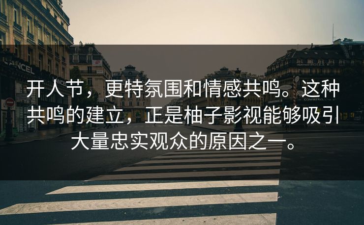 开人节,更特氛围和情感共鸣。这种共鸣的建立,正是柚子影视能够吸引大量忠实观众的原因之一。 开人节,更特氛围和情感共鸣。这种共鸣的建立,正是柚子影视能够吸引大量忠实观众的原因之一。