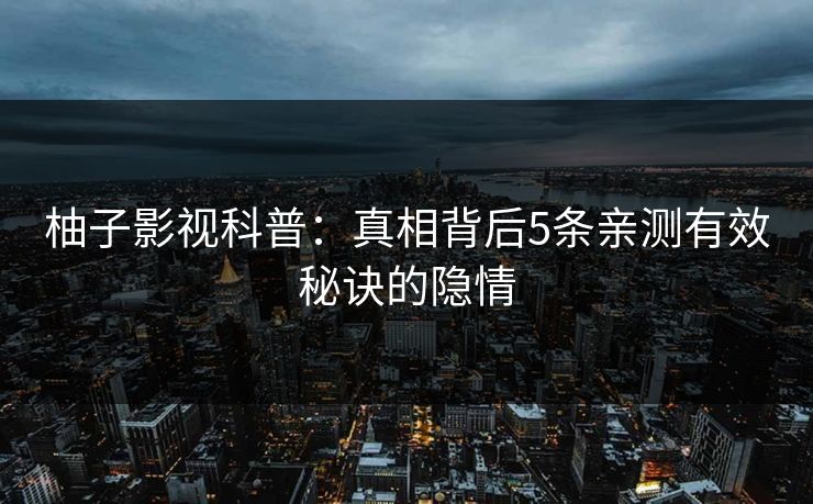柚子影视科普：真相背后5条亲测有效秘诀的隐情
