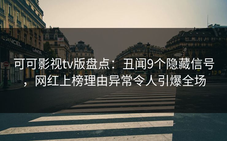 可可影视tv版盘点：丑闻9个隐藏信号，网红上榜理由异常令人引爆全场
