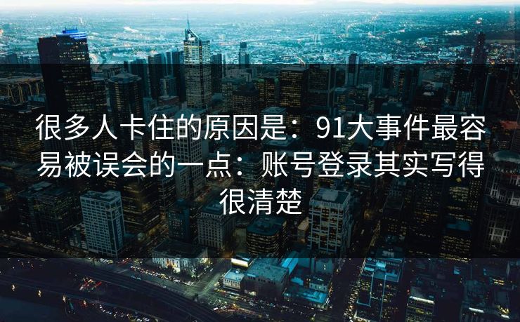 很多人卡住的原因是：91大事件最容易被误会的一点：账号登录其实写得很清楚